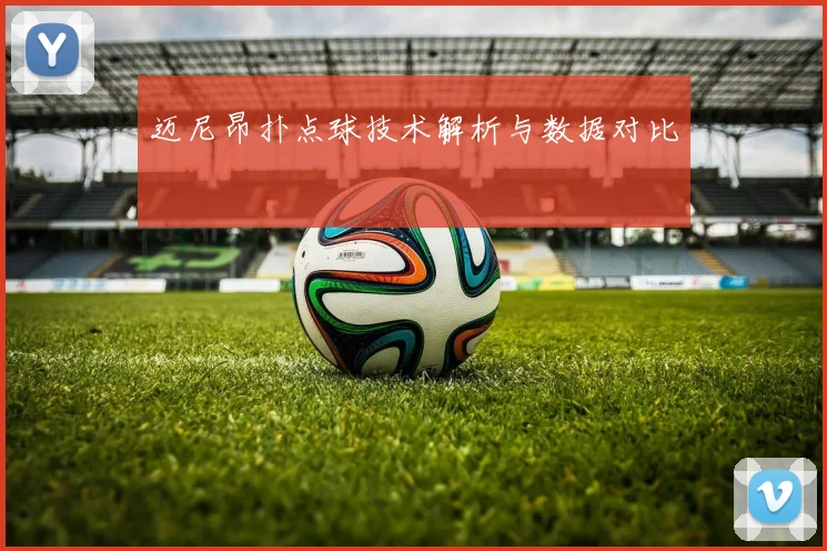 迈尼昂扑点球技术解析与数据对比