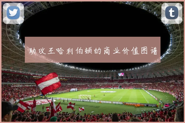 助攻王哈利伯顿的商业价值图谱