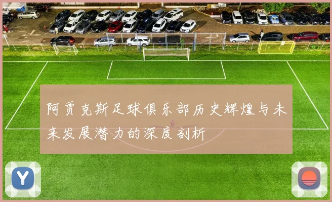 阿贾克斯足球俱乐部历史辉煌与未来发展潜力的深度剖析