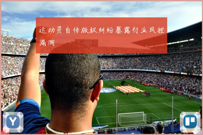 运动员自传版权纠纷暴露行业风控漏洞