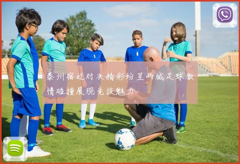 泰州宿迁对决精彩纷呈两城足球激情碰撞展现竞技魅力
