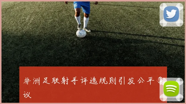 非洲足联射手评选规则引发公平争议