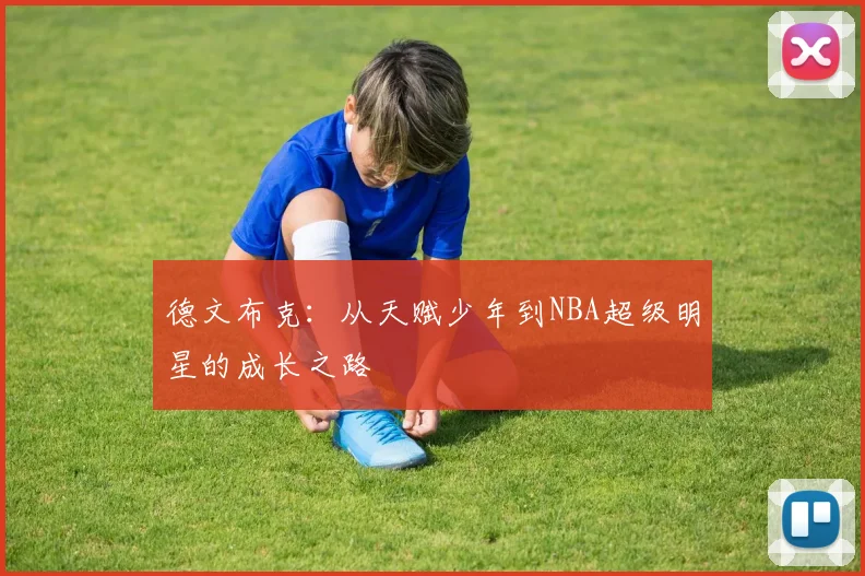 德文布克：从天赋少年到NBA超级明星的成长之路