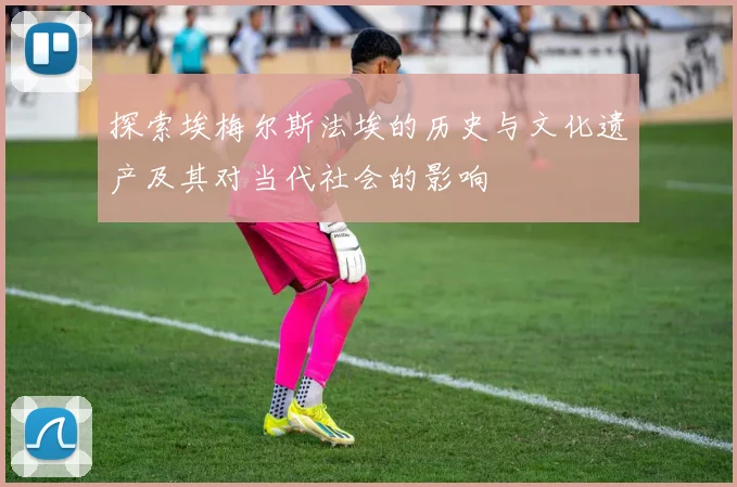 探索埃梅尔斯法埃的历史与文化遗产及其对当代社会的影响