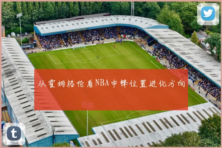 从霍姆格伦看NBA中锋位置进化方向
