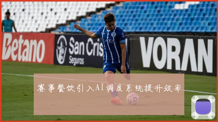 赛事餐饮引入AI调度系统提升效率
