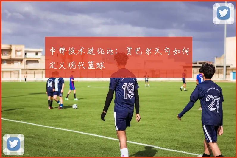 中锋技术进化论：贾巴尔天勾如何定义现代篮球