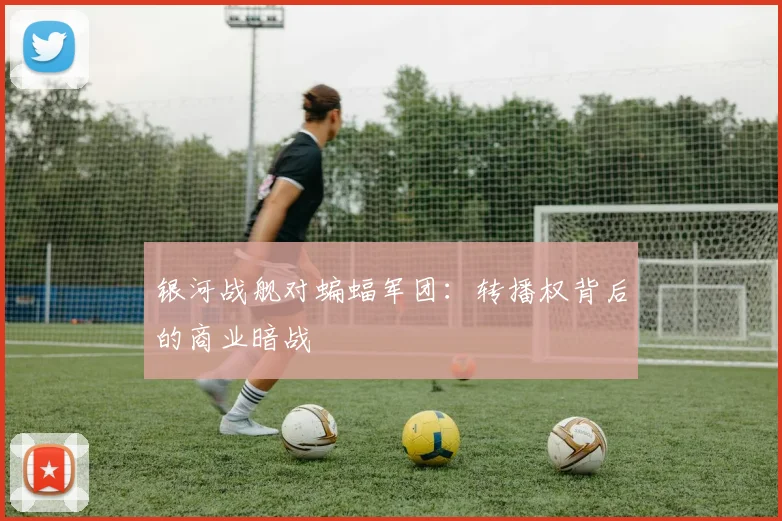 银河战舰对蝙蝠军团：转播权背后的商业暗战