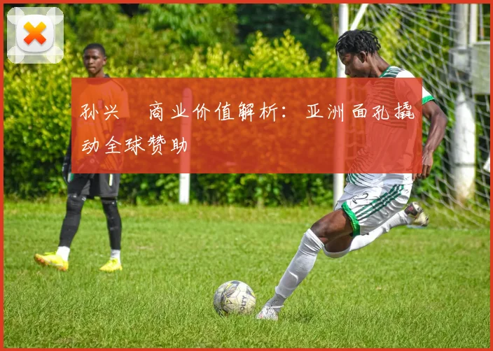 孙兴慜商业价值解析：亚洲面孔撬动全球赞助