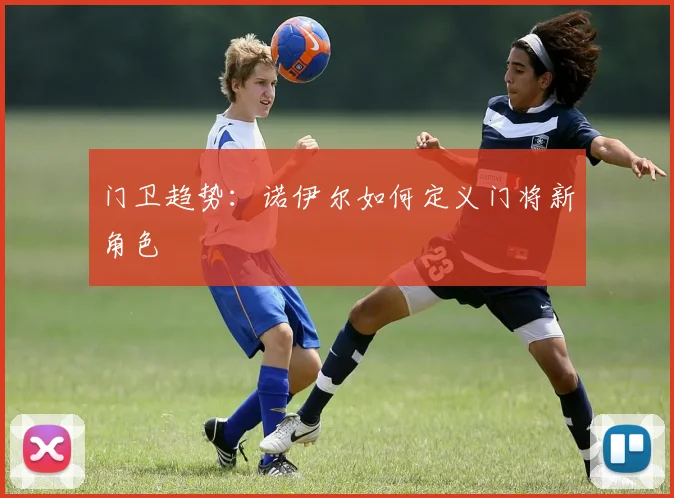门卫趋势：诺伊尔如何定义门将新角色