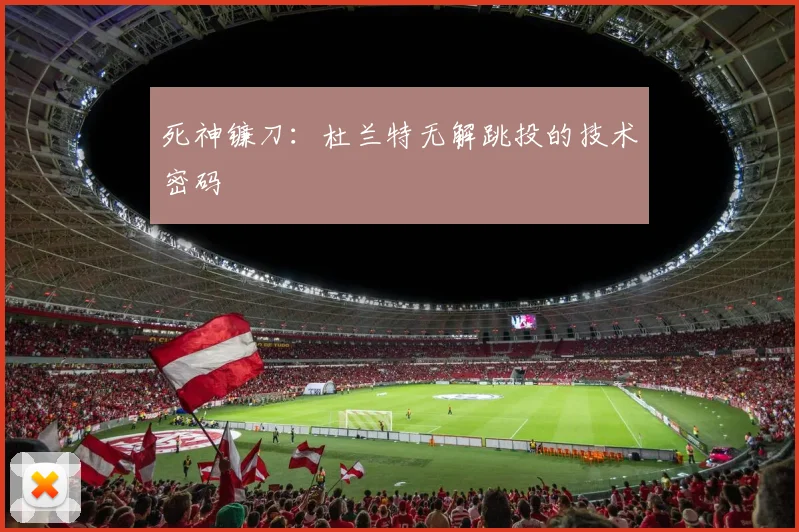 死神镰刀：杜兰特无解跳投的技术密码