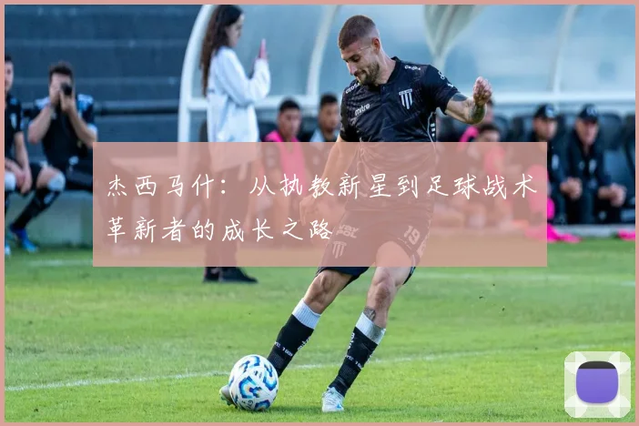 杰西马什：从执教新星到足球战术革新者的成长之路