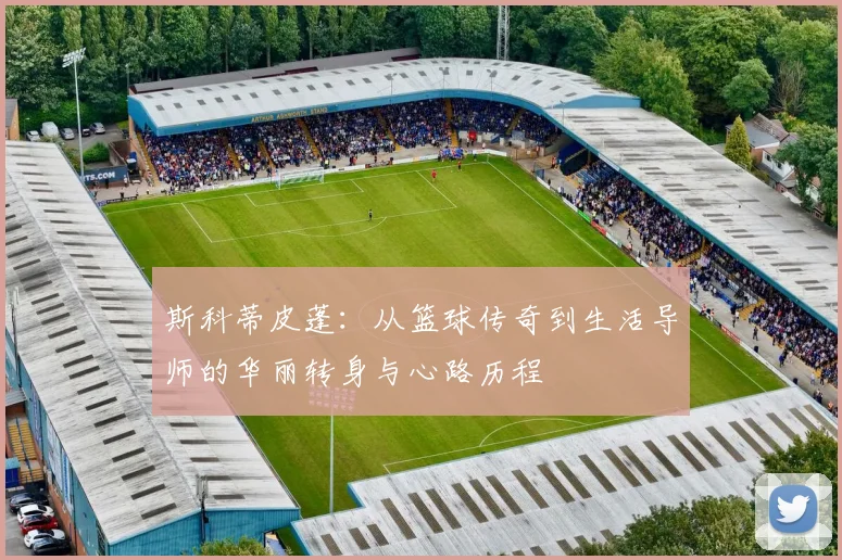 斯科蒂皮蓬：从篮球传奇到生活导师的华丽转身与心路历程