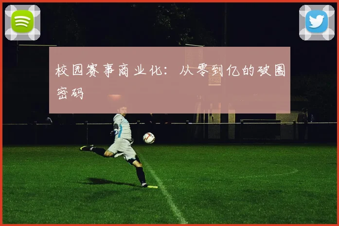 校园赛事商业化：从零到亿的破圈密码