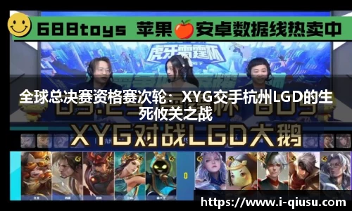 全球总决赛资格赛次轮：XYG交手杭州LGD的生死攸关之战