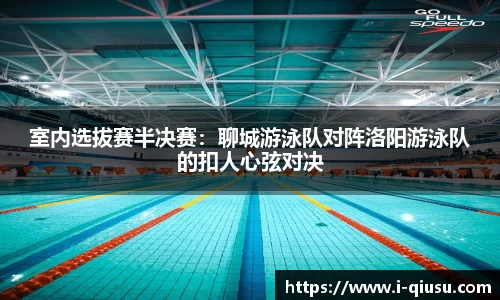 室内选拔赛半决赛：聊城游泳队对阵洛阳游泳队的扣人心弦对决
